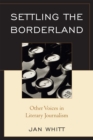 Settling the Borderland : Other Voices in Literary Journalism - Book