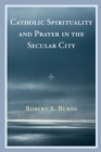 Catholic Spirituality and Prayer in the Secular City - Book