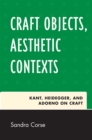 Craft Objects, Aesthetic Contexts : Kant, Heidegger, and Adorno on Craft - Book