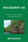 Philosophy 101 : A Primer for the Apathetic or Struggling Student - eBook