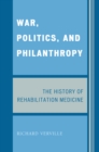 War, Politics, and Philanthropy : The History of Rehabilitation Medicine - eBook