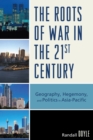 Roots of War in the 21st Century : Geography, Hegemony, and Politics in Asia-Pacific - eBook