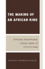 The Making of an African King : Patrilineal and Matrilineal Struggle Among the Effutu of Ghana - Book
