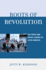 Roots of Revolution : The Press and Social Change in Latin America - eBook