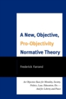 New, Objective, Pro-Objectivity Normative Theory : An Objective Basis for Morality, Society, Politics, Law, Education, Etc.-And for Liberty and Peace - eBook