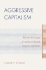 Aggressive Capitalism : The Overleveraging of America's Wealth, Integrity, and Dollar - Book