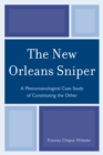 The New Orleans Sniper : A Phenomenological Case Study of Constituting the Other - Book