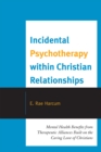 Incidental Psychotherapy within Christian Relationships : Mental Health Benefits from Therapeutic Alliances Built on the Caring Love of Christians - Book