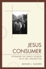 Jesus Consumer : Reframing the Debate Between Faith and Consumption - Book