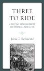 Three to Ride : A Ride That Defied an Empire and Spawned a New Nation - Book