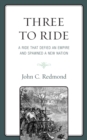 Three To Ride : A Ride That Defied An Empire and Spawned A New Nation - eBook