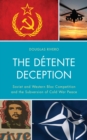 The Detente Deception : Soviet and Western Bloc Competition and the Subversion of Cold War Peace - Book