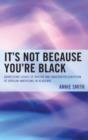 It's Not Because You're Black : Addressing Issues of Racism and Underrepresentation of African Americans in Academia - Book