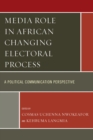 Media Role in African Changing Electoral Process : A Political Communication Perspective - eBook