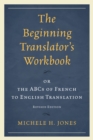 The Beginning Translator’s Workbook : or the ABCs of French to English Translation - Book