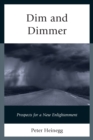 Dim and Dimmer : Prospects for a New Enlightenment - Book