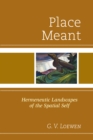 Place Meant : Hermeneutic Landscapes of the Spatial Self - Book