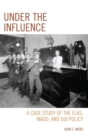 Under the Influence : A Case Study of the Elks, MADD, and DUI Policy - eBook