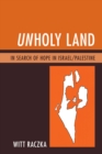 Unholy Land : In Search of Hope in Israel/Palestine - Book