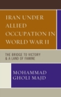 Iran Under Allied Occupation In World War II : The Bridge to Victory & A Land of Famine - Book