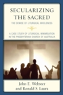 Secularizing the Sacred : The Demise of Liturgical Wholeness - eBook