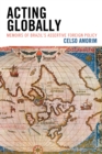 Acting Globally : Memoirs of Brazil's Assertive Foreign Policy - Book