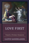 Love First : Toward a Christian Humanism - Book