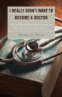 I Really Didn't Want to Become a Doctor : Tales and Musings from a Family Doc Retired After 50-Plus Years - eBook