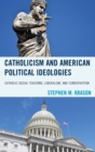 Catholicism and American Political Ideologies : Catholic Social Teaching, Liberalism, and Conservatism - eBook
