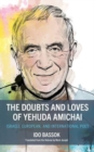 The Doubts and Loves of Yehuda Amichai : Israeli, European, and International Poet - Book