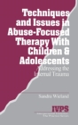 Techniques and Issues in Abuse-Focused Therapy with Children & Adolescents : Addressing the Internal Trauma - Book