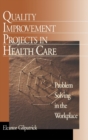 Quality Improvement Projects in Health Care : Problem Solving in the Workplace - Book