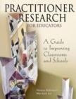 Practitioner Research for Educators : A Guide to Improving Classrooms and Schools - Book