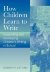 How Children Learn to Write : Supporting and Developing Children's Writing in School - Book