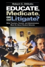 Educate, Medicate, or Litigate? : What Teachers, Parents, and Administrators Must Do About Student Behavior - Book