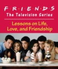 Friends: The Television Series : Lessons on Life, Love, and Friendship - Book
