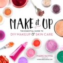 Make It Up : The Essential Guide to DIY Makeup and Skin Care - Book