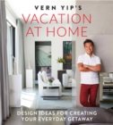 Vern Yip's Vacation at Home : Design Ideas for Creating Your Everyday Getaway - Book