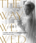 The Way We Wed : A Global History of Wedding Fashion - Book