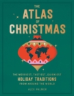 The Atlas of Christmas : The Merriest, Tastiest, Quirkiest Holiday Traditions from Around the World - Book