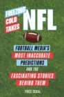Freezing Cold Takes: NFL : Football Media's Most Inaccurate Predictions—and the Fascinating Stories Behind Them - Book