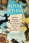 Your Birthday : Unlock the Power of the Day You Were Born with Astrology, Tarot, and More - Book