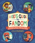 A Kid's Guide to Fandom : Exploring Fan-Fic, Cosplay, Gaming, Podcasting, and More in the Geek World! - Book