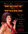 How the West Was Worn : Bustles And Buckskins On The Wild Frontier - Book