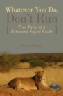 Whatever You Do, Don't Run : True Tales of a Botswana Safari Guide - Book