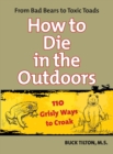How to Die in the Outdoors : From Bad Bears to Toxic Toads, 110 Grisly Ways to Croak - eBook