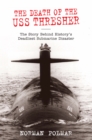 The Death of the USS Thresher : The Story Behind History's Deadliest Submarine Disaster - eBook
