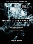 How to Disappear : Erase Your Digital Footprint, Leave False Trails, and Vanish without a Trace - eBook