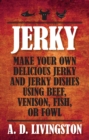Jerky : Make Your Own Delicious Jerky and Jerky Dishes Using Beef, Venison, Fish, or Fowl - eBook