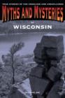 Myths and Mysteries of Wisconsin : True Stories Of The Unsolved And Unexplained - Book